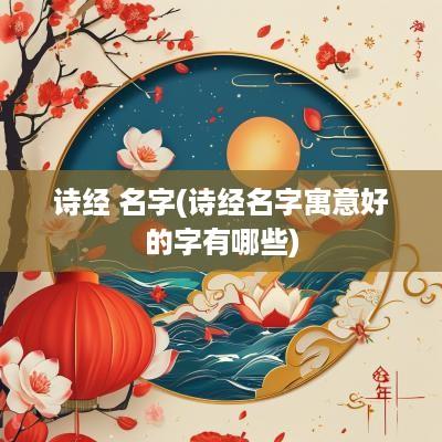 诗经 名字(诗经名字寓意好的字有哪些)