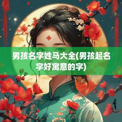男孩名字姓马大全(男孩起名字好寓意的字)