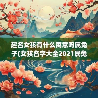 起名女孩有什么寓意吗属兔子(女孩名字大全2025属兔免费)