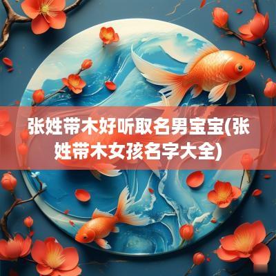 张姓带木好听取名男宝宝(张姓带木女孩名字大全)