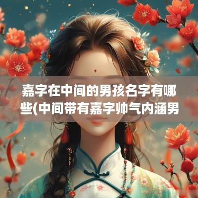 嘉字在中间的男孩名字有哪些(中间带有嘉字帅气内涵男孩名字)