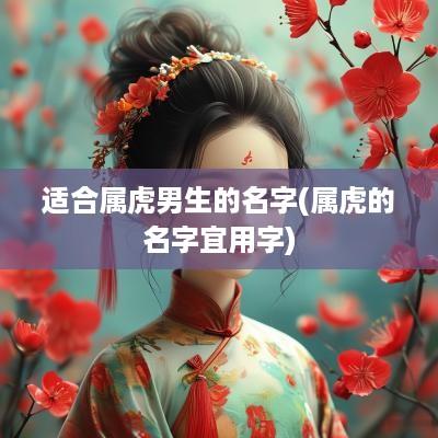 适合属虎男生的名字(属虎的名字宜用字)