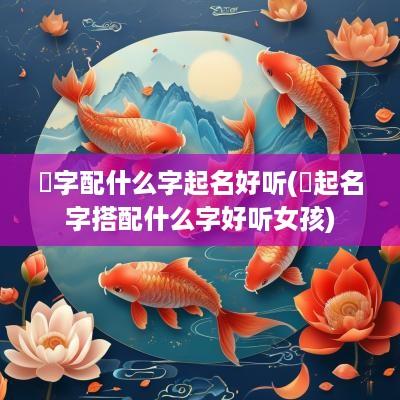 玥字配什么字起名好听(玥起名字搭配什么字好听女孩)