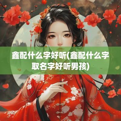 鑫配什么字好听(鑫配什么字取名字好听男孩)