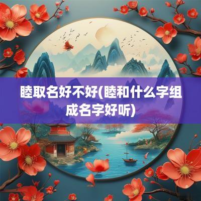 睦取名好不好(睦和什么字组成名字好听)