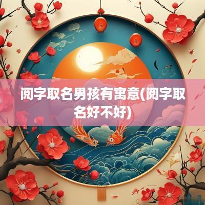 阅字取名男孩有寓意(阅字取名好不好)