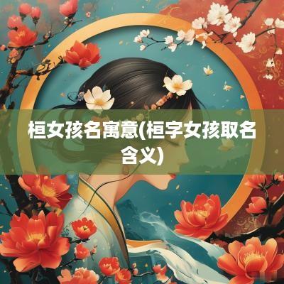 桓女孩名寓意(桓字女孩取名含义)