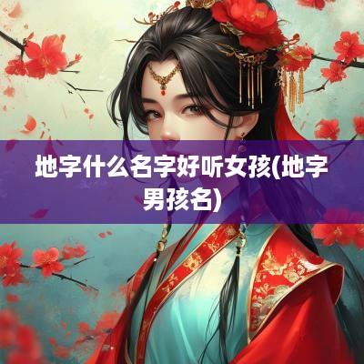 地字什么名字好听女孩(地字男孩名) 地字什么名字好听女孩(地字男孩名)