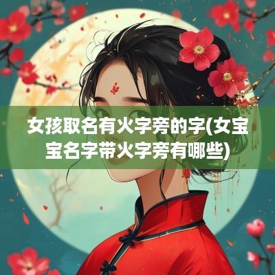 女孩取名有火字旁的字(女宝宝名字带火字旁有哪些)