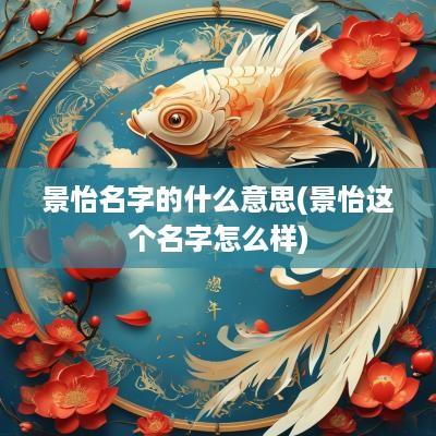 景怡名字的什么意思(景怡这个名字怎么样)