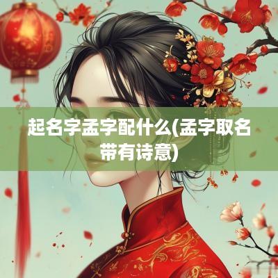 起名字孟字配什么(孟字取名带有诗意)