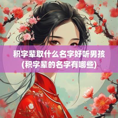 积字辈取什么名字好听男孩(积字辈的名字有哪些)