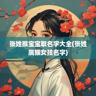张姓猴宝宝取名字大全(张姓属猴女孩名字)