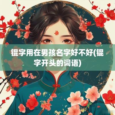 锟字用在男孩名字好不好(锟字开头的词语)