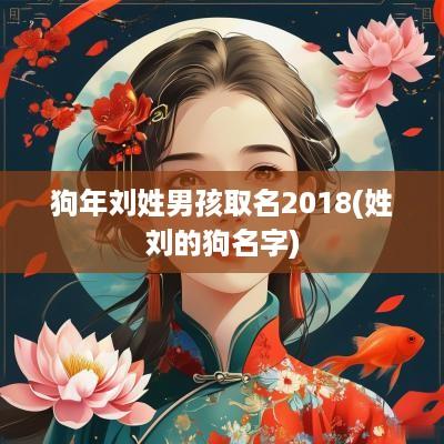 狗年刘姓男孩取名2018(姓刘的狗名字)