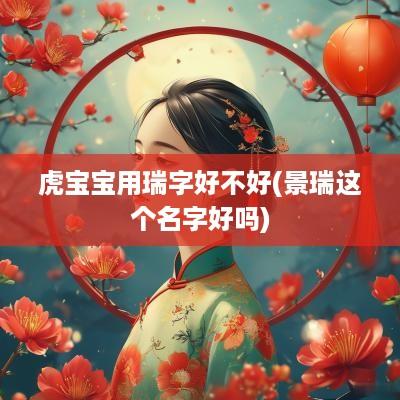虎宝宝用瑞字好不好(景瑞这个名字好吗)