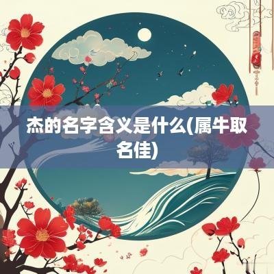 杰的名字含义是什么(属牛取名佳)