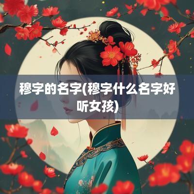 穆字的名字(穆字什么名字好听女孩)