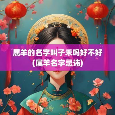 属羊的名字叫子禾吗好不好(属羊名字忌讳)