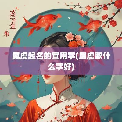 属虎起名的宜用字(属虎取什么字好)