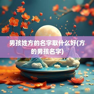 男孩姓方的名字取什么好(方的男孩名字)