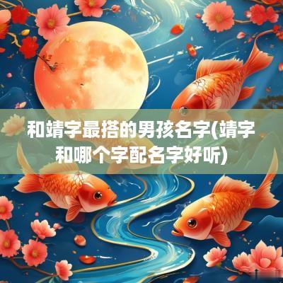 和靖字最搭的男孩名字(靖字和哪个字配名字好听)