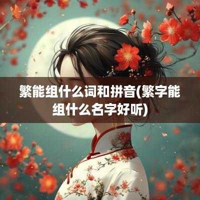 繁能组什么词和拼音(繁字能组什么名字好听)