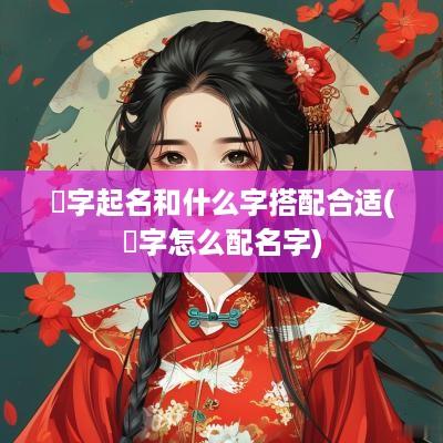 鋆字起名和什么字搭配合适(煋字怎么配名字)