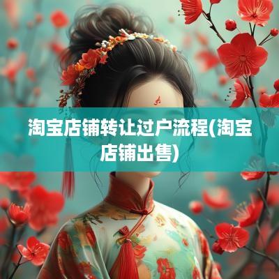 淘宝店铺转让过户流程(淘宝店铺出售)