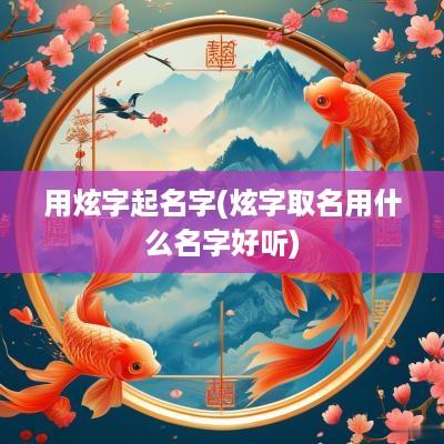 用炫字起名字(炫字取名用什么名字好听)