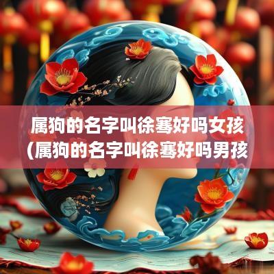 属狗的名字叫徐骞好吗女孩(属狗的名字叫徐骞好吗男孩)