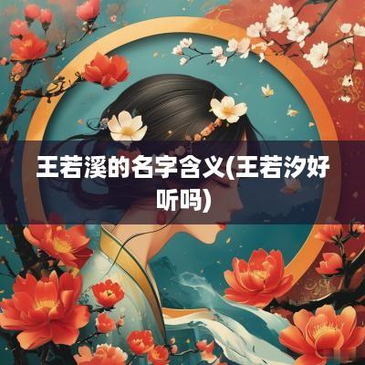 王若溪的名字含义(王若汐好听吗)