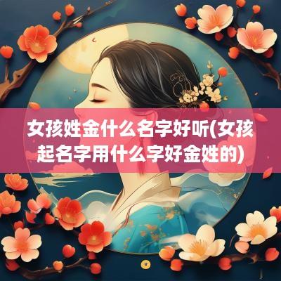 女孩姓金什么名字好听(女孩起名字用什么字好金姓的)