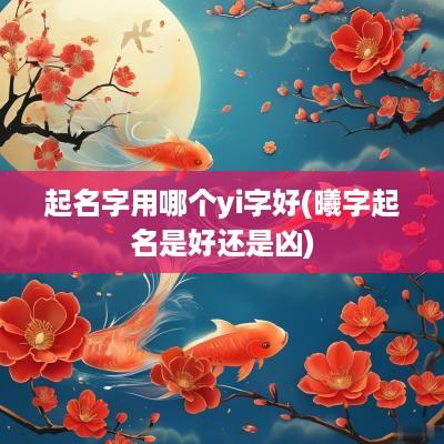 起名字用哪个yi字好(曦字起名是好还是凶)