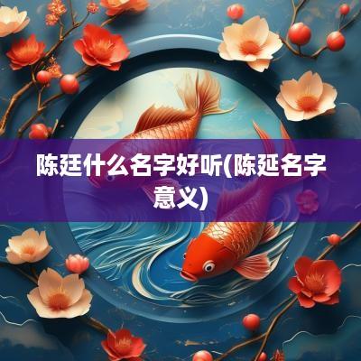 陈廷什么名字好听(陈延名字意义)
