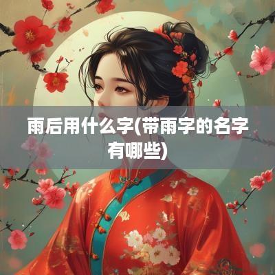 雨后用什么字(带雨字的名字有哪些)