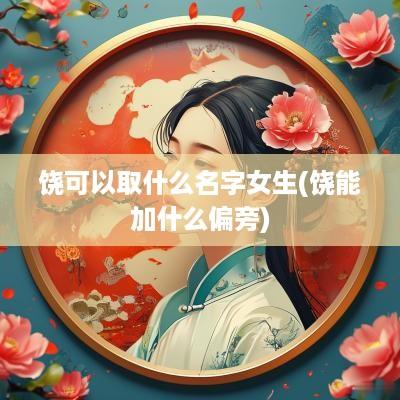 饶可以取什么名字女生(饶能加什么偏旁)