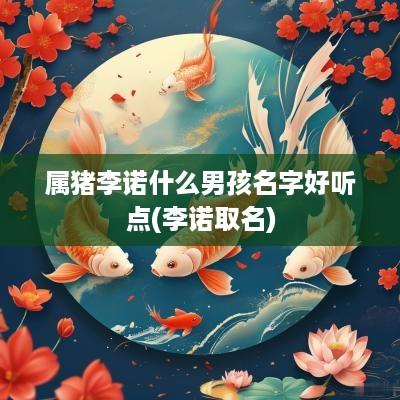 属猪李诺什么男孩名字好听点(李诺取名)