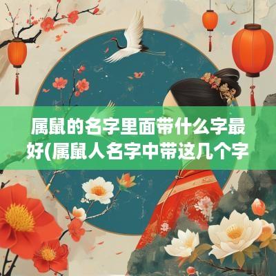 属鼠的名字里面带什么字最好(属鼠人名字中带这几个字)