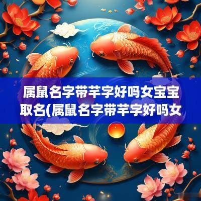 属鼠名字带芊字好吗女宝宝取名(属鼠名字带芊字好吗女宝宝怎么取)