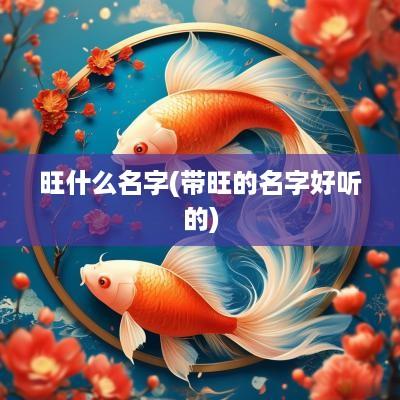旺什么名字(带旺的名字好听的)
