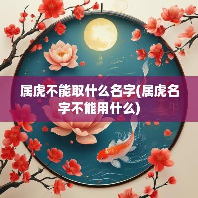 属虎不能取什么名字(属虎名字不能用什么)