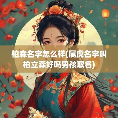 柏森名字怎么样(属虎名字叫柏立森好吗男孩取名)