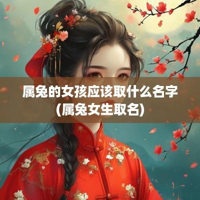 属兔的女孩应该取什么名字(属兔女生取名)