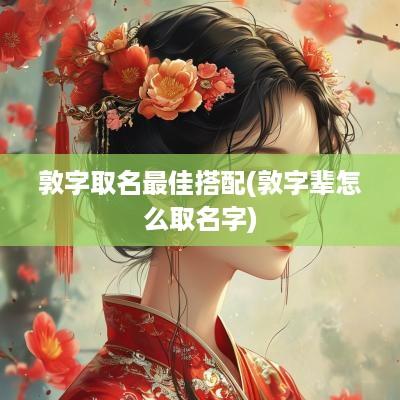 敦字取名最佳搭配(敦字辈怎么取名字)