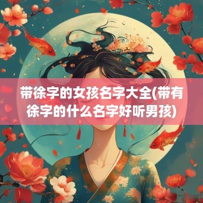 带徐字的女孩名字大全(带有徐字的什么名字好听男孩)