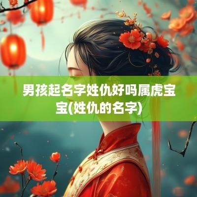 男孩起名字姓仇好吗属虎宝宝(姓仇的名字)