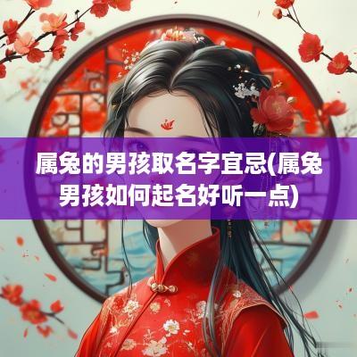 属兔的男孩取名字宜忌(属兔男孩如何起名好听一点)