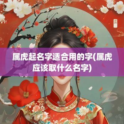 属虎起名字适合用的字(属虎应该取什么名字)