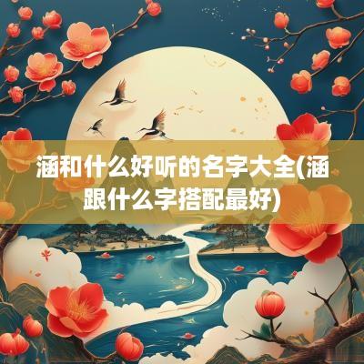 涵和什么好听的名字大全(涵跟什么字搭配最好)